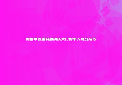 魔兽争霸重制版钢铁大门的单人挑战技巧