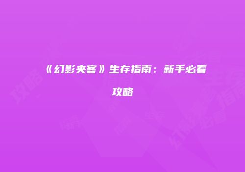 《幻影夹客》生存指南：新手必看攻略