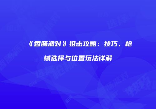 《香肠派对》狙击攻略：技巧、枪械选择与位置玩法详解