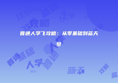 普通人学飞攻略：从零基础到蓝天梦