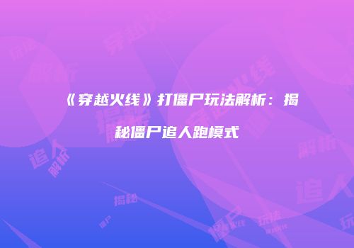 《穿越火线》打僵尸玩法解析：揭秘僵尸追人跑模式
