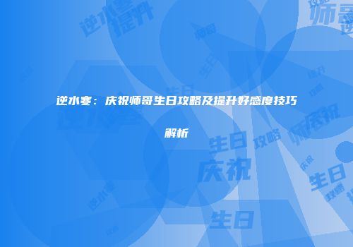 逆水寒：庆祝师哥生日攻略及提升好感度技巧解析