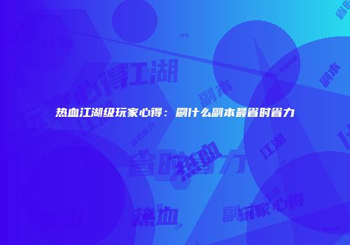 热血江湖级玩家心得：刷什么副本最省时省力