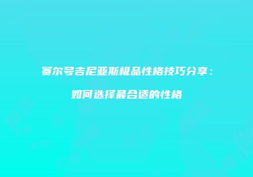 赛尔号吉尼亚斯极品性格技巧分享：如何选择最合适的性格