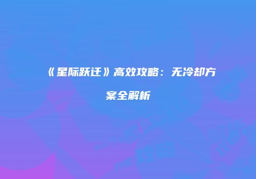 《星际跃迁》高效攻略：无冷却方案全解析