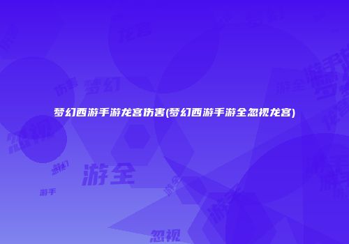 梦幻西游手游龙宫伤害(梦幻西游手游全忽视龙宫)