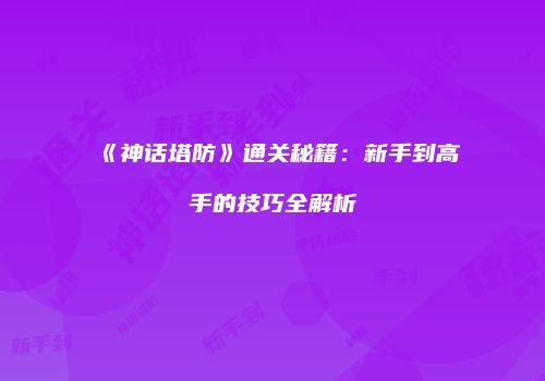 《神话塔防》通关秘籍：新手到高手的技巧全解析