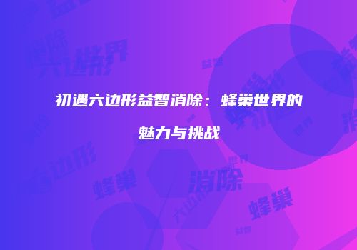初遇六边形益智消除：蜂巢世界的魅力与挑战
