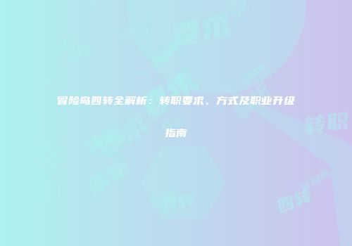 冒险岛四转全解析：转职要求、方式及职业升级指南