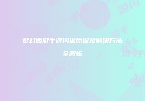 梦幻西游手游闪退原因及解决方法全解析