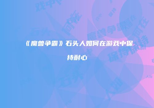 《魔兽争霸》石头人如何在游戏中保持耐心