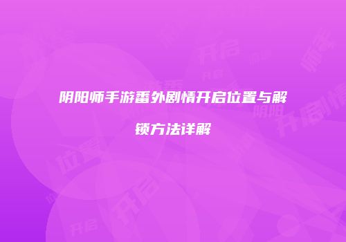 阴阳师手游番外剧情开启位置与解锁方法详解
