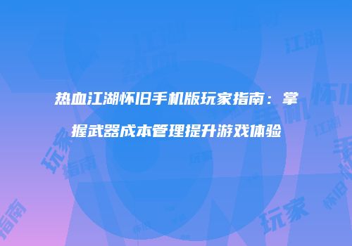 热血江湖怀旧手机版玩家指南：掌握武器成本管理提升游戏体验