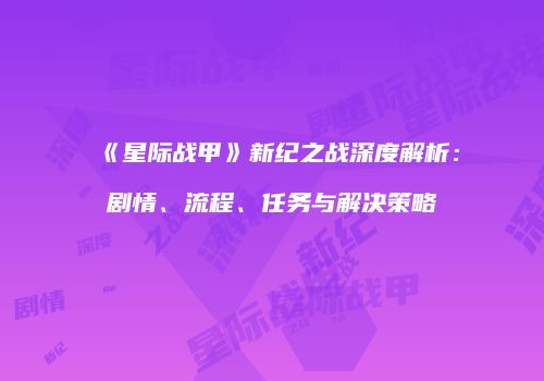 《星际战甲》新纪之战深度解析：剧情、流程、任务与解决策略
