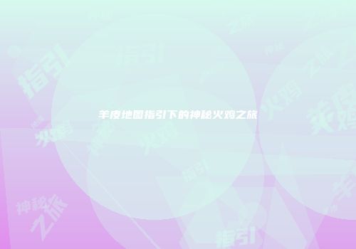 羊皮地图指引下的神秘火鸡之旅