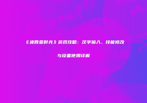 《波西亚时光》游戏攻略：汉字输入、技能修改与设备使用详解