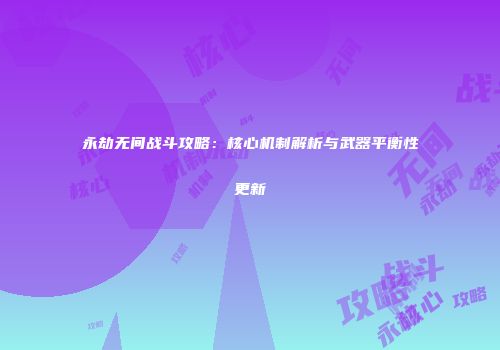 永劫无间战斗攻略：核心机制解析与武器平衡性更新