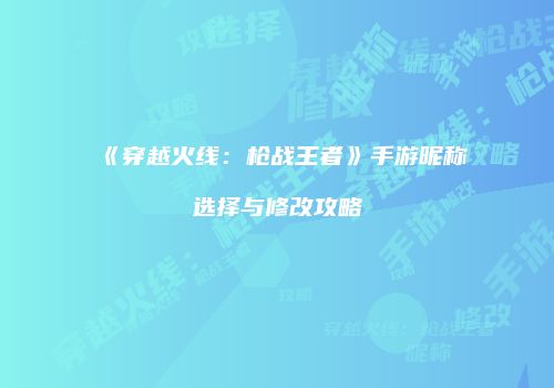 《穿越火线：枪战王者》手游昵称选择与修改攻略