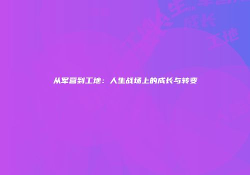 从军营到工地：人生战场上的成长与转变