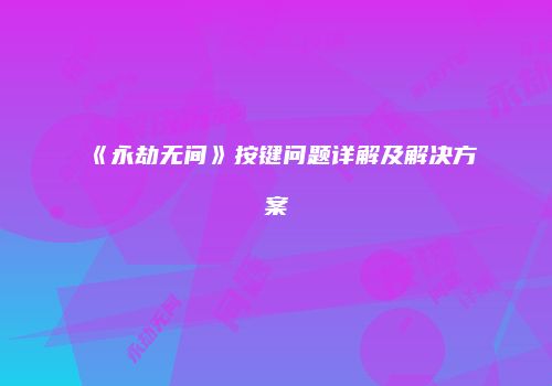 《永劫无间》按键问题详解及解决方案