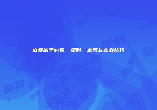 麻将新手必看：规则、套路与实战技巧