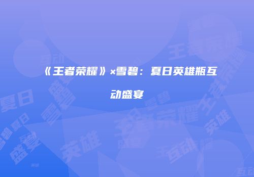 《王者荣耀》×雪碧：夏日英雄瓶互动盛宴