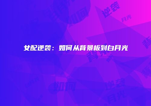 女配逆袭：如何从背景板到白月光