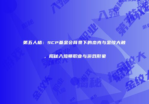 第五人格：SCP基金会背景下的杰克与金纹大触，揭秘入殓师职业与游戏形象