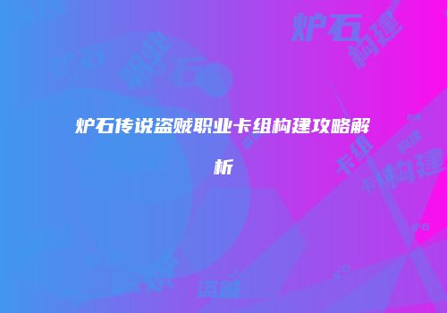 炉石传说盗贼职业卡组构建攻略解析