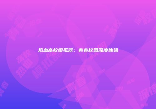 热血高校模拟器：青春校园深度体验