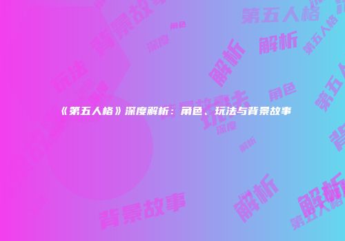 《第五人格》深度解析：角色、玩法与背景故事
