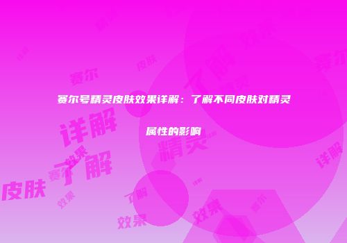 赛尔号精灵皮肤效果详解:了解不同皮肤对精灵属性的影响