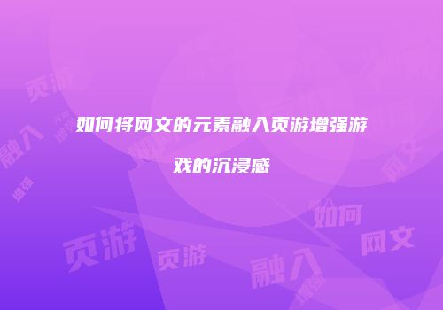 如何将网文的元素融入页游增强游戏的沉浸感