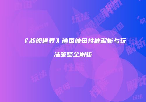 《战舰世界》德国航母性能解析与玩法策略全解析