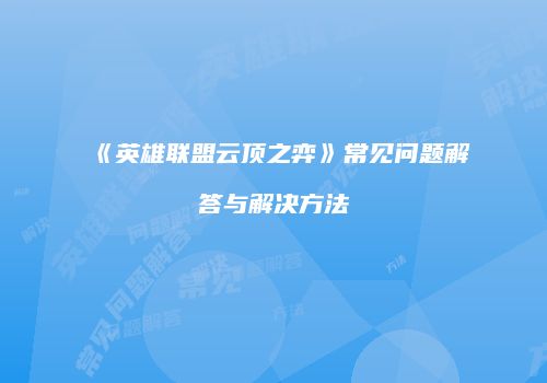 《英雄联盟云顶之弈》常见问题解答与解决方法