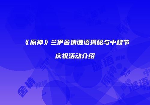 《原神》兰伊舍猜谜语揭秘与中秋节庆祝活动介绍