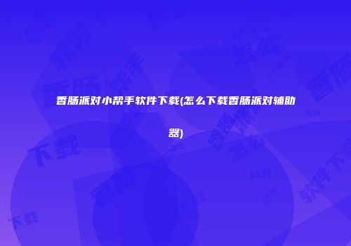 香肠派对小帮手软件下载(怎么下载香肠派对辅助器)