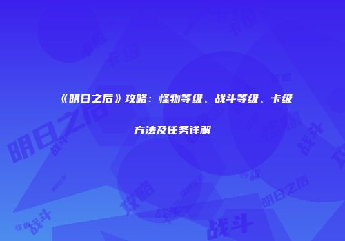 《明日之后》攻略：怪物等级、战斗等级、卡级方法及任务详解