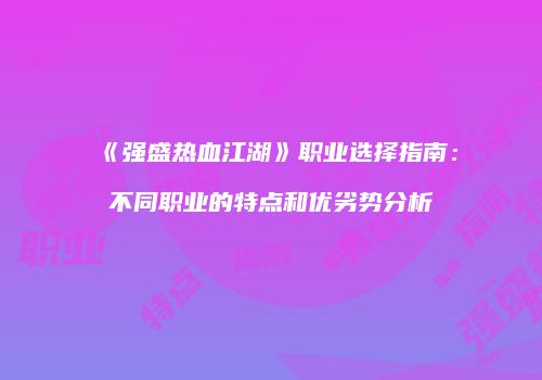 《强盛热血江湖》职业选择指南：不同职业的特点和优劣势分析