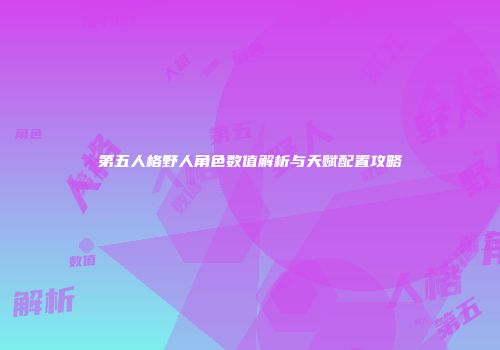 第五人格野人角色数值解析与天赋配置攻略