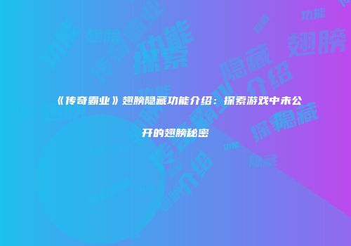 《传奇霸业》翅膀隐藏功能介绍：探索游戏中未公开的翅膀秘密
