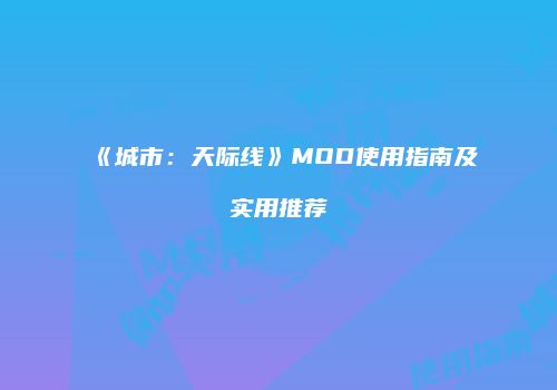 《城市：天际线》MOD使用指南及实用推荐