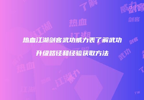 热血江湖剑客武功威力表了解武功升级路径和经验获取方法