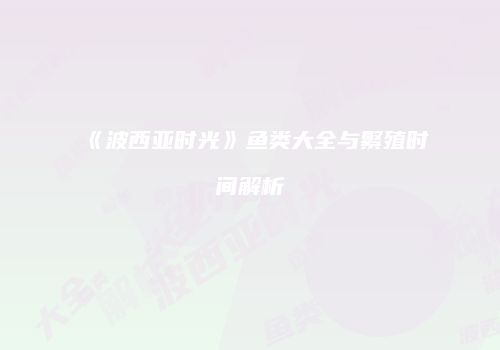 《波西亚时光》鱼类大全与繁殖时间解析