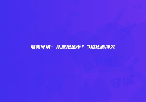 联机守城：队友抢金币？3招化解冲突