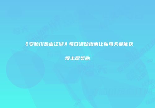 《变脸川热血江湖》每日活动指南让你每天都能获得丰厚奖励