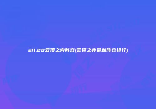 s11.20云顶之弈阵容(云顶之弈最新阵容排行)