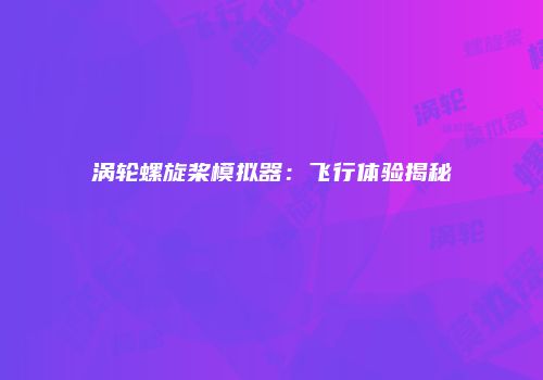 涡轮螺旋桨模拟器：飞行体验揭秘