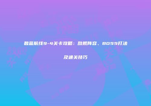 碧蓝航线9-4关卡攻略：敌舰阵容、BOSS打法及通关技巧