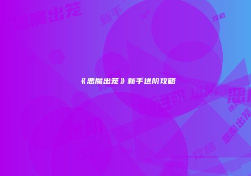 《恶魔出笼》新手进阶攻略